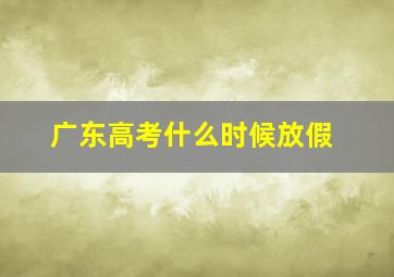 广东高考什么时候放假