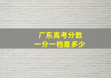 广东高考分数一分一档是多少