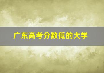 广东高考分数低的大学