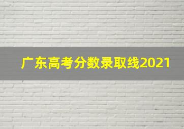 广东高考分数录取线2021