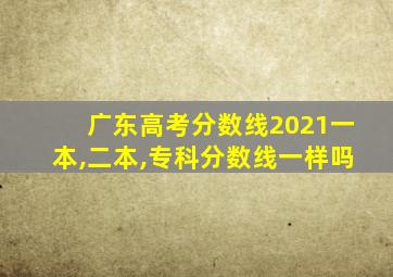 广东高考分数线2021一本,二本,专科分数线一样吗