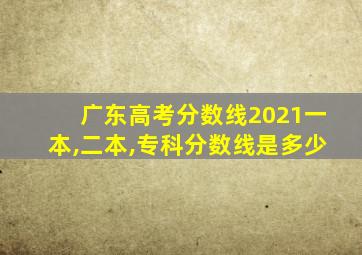 广东高考分数线2021一本,二本,专科分数线是多少