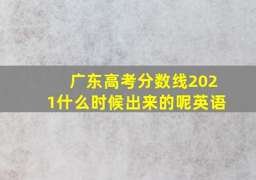 广东高考分数线2021什么时候出来的呢英语