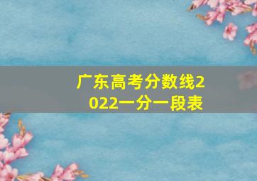 广东高考分数线2022一分一段表