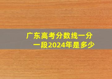 广东高考分数线一分一段2024年是多少