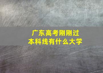 广东高考刚刚过本科线有什么大学