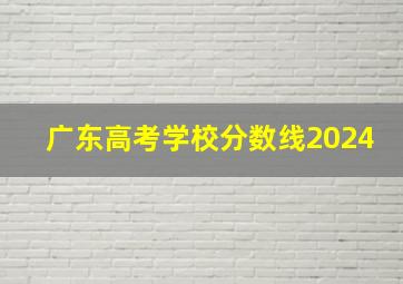 广东高考学校分数线2024