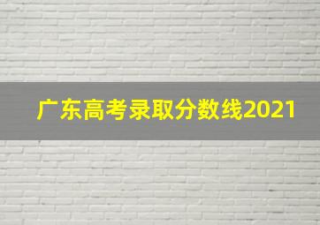 广东高考录取分数线2021