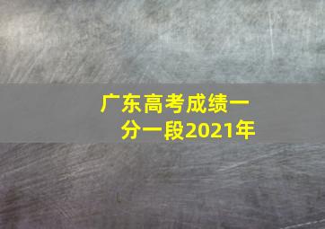 广东高考成绩一分一段2021年