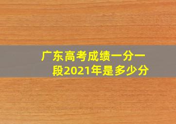 广东高考成绩一分一段2021年是多少分