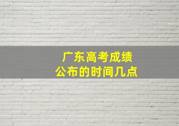 广东高考成绩公布的时间几点