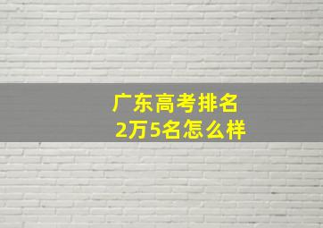 广东高考排名2万5名怎么样