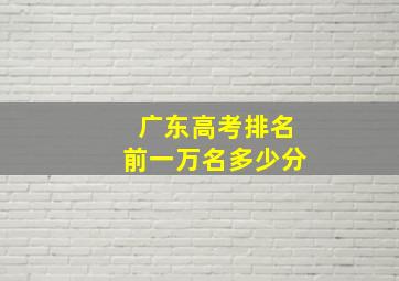 广东高考排名前一万名多少分