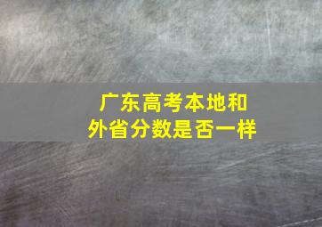 广东高考本地和外省分数是否一样