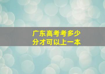 广东高考考多少分才可以上一本