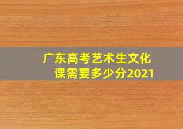 广东高考艺术生文化课需要多少分2021