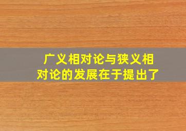 广义相对论与狭义相对论的发展在于提出了