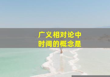 广义相对论中时间的概念是