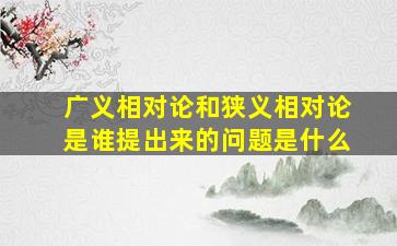 广义相对论和狭义相对论是谁提出来的问题是什么