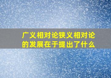 广义相对论狭义相对论的发展在于提出了什么