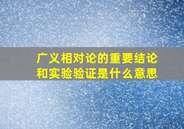 广义相对论的重要结论和实验验证是什么意思