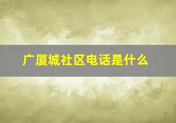 广厦城社区电话是什么