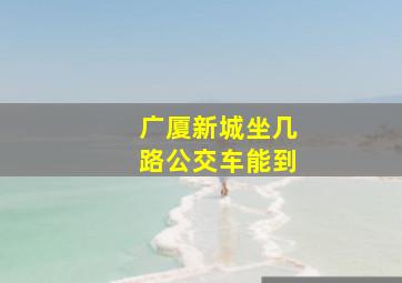 广厦新城坐几路公交车能到