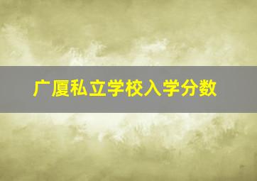 广厦私立学校入学分数