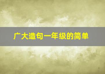 广大造句一年级的简单