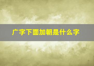 广字下面加朝是什么字