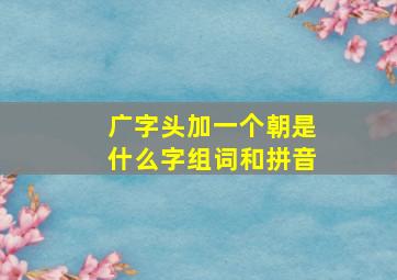 广字头加一个朝是什么字组词和拼音