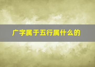 广字属于五行属什么的