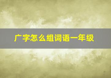 广字怎么组词语一年级