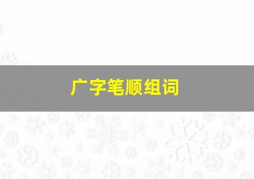 广字笔顺组词