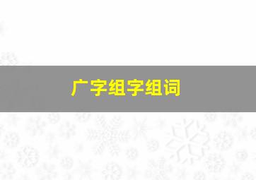 广字组字组词