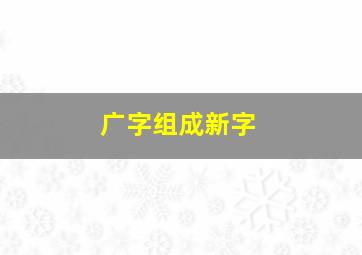 广字组成新字