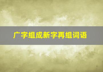 广字组成新字再组词语