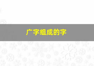 广字组成的字