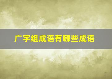 广字组成语有哪些成语