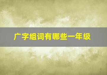 广字组词有哪些一年级