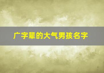 广字辈的大气男孩名字