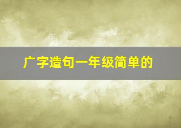 广字造句一年级简单的