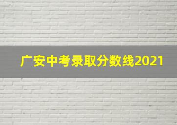 广安中考录取分数线2021