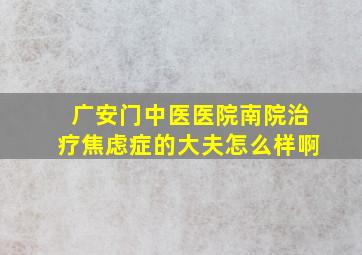 广安门中医医院南院治疗焦虑症的大夫怎么样啊