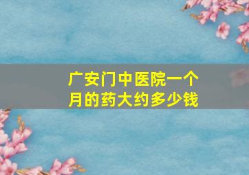 广安门中医院一个月的药大约多少钱