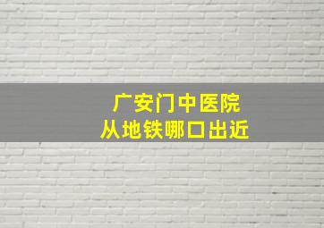 广安门中医院从地铁哪口出近