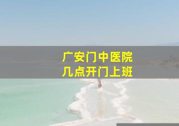 广安门中医院几点开门上班