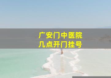 广安门中医院几点开门挂号