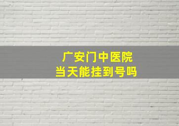 广安门中医院当天能挂到号吗