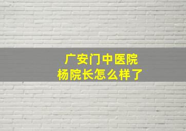 广安门中医院杨院长怎么样了